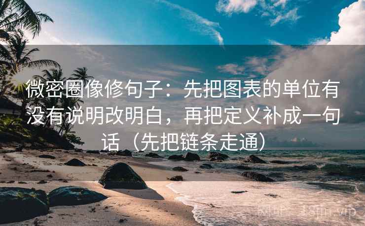 微密圈像修句子:先把图表的单位有没有说明改明白,再把定义补成一句话(先把链条走通) 微密圈像修句子:先把图表的单位有没有说明改明白,再把定义补成一句话(先把链条走通)