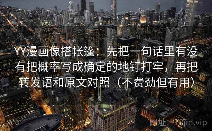 YY漫画像搭帐篷：先把一句话里有没有把概率写成确定的地钉打牢，再把转发语和原文对照（不费劲但有用）