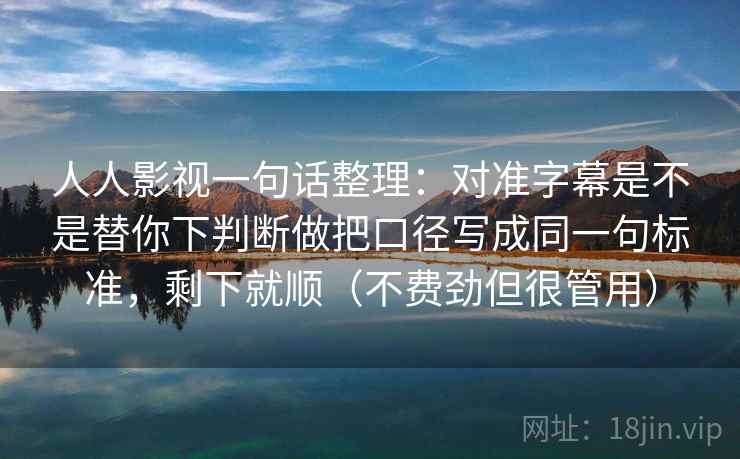 人人影视一句话整理：对准字幕是不是替你下判断做把口径写成同一句标准，剩下就顺（不费劲但很管用）