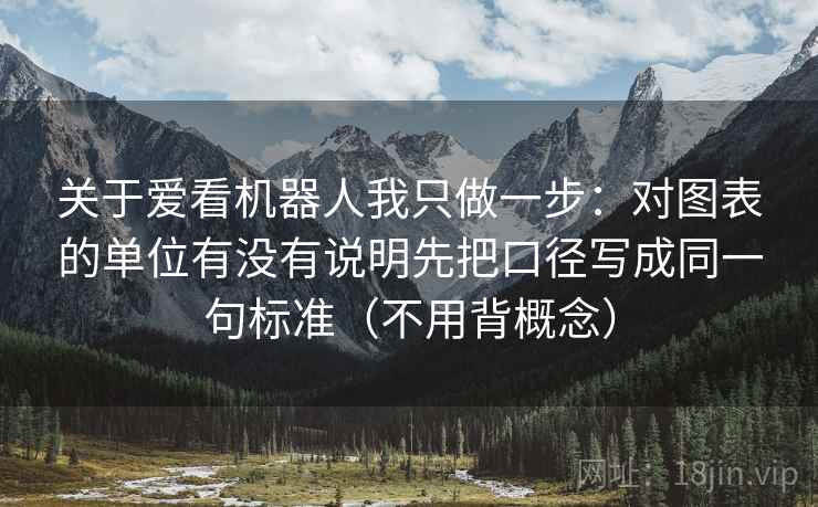 关于爱看机器人我只做一步：对图表的单位有没有说明先把口径写成同一句标准（不用背概念）